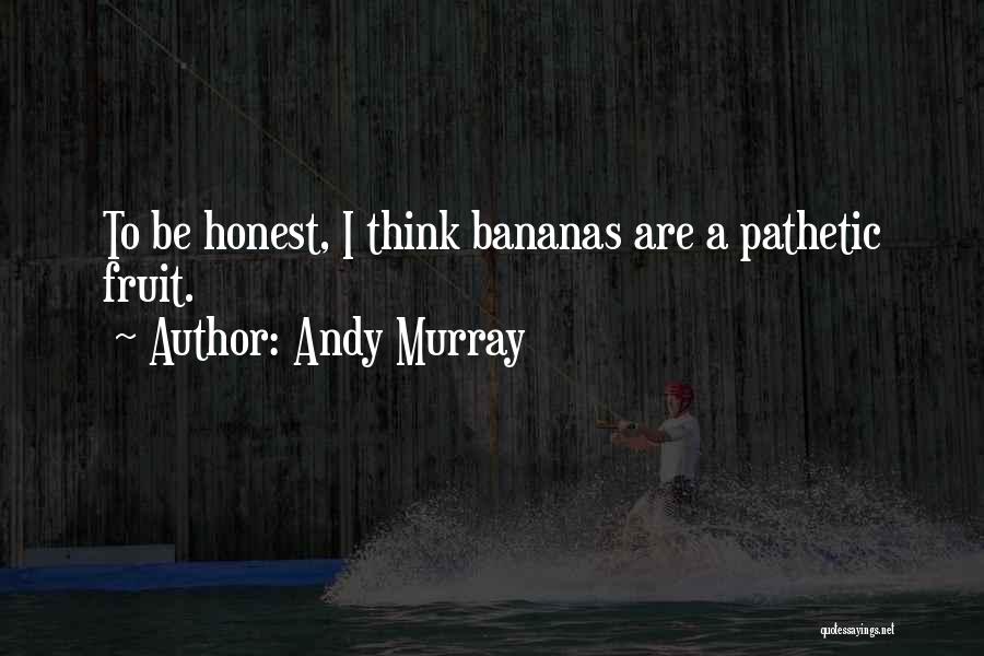 Andy Murray Quotes: To Be Honest, I Think Bananas Are A Pathetic Fruit.
