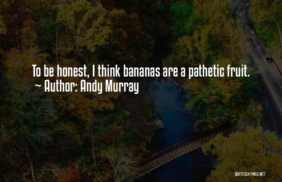 Andy Murray Quotes: To Be Honest, I Think Bananas Are A Pathetic Fruit.