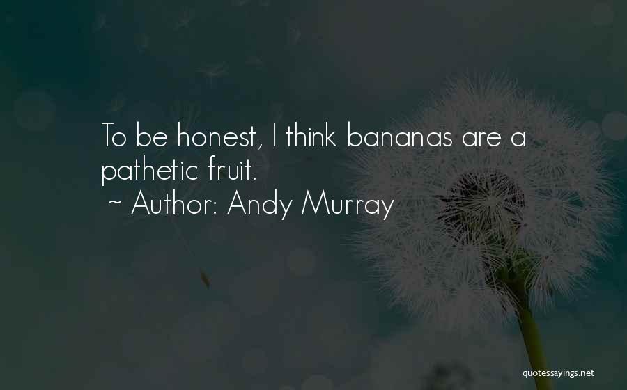 Andy Murray Quotes: To Be Honest, I Think Bananas Are A Pathetic Fruit.