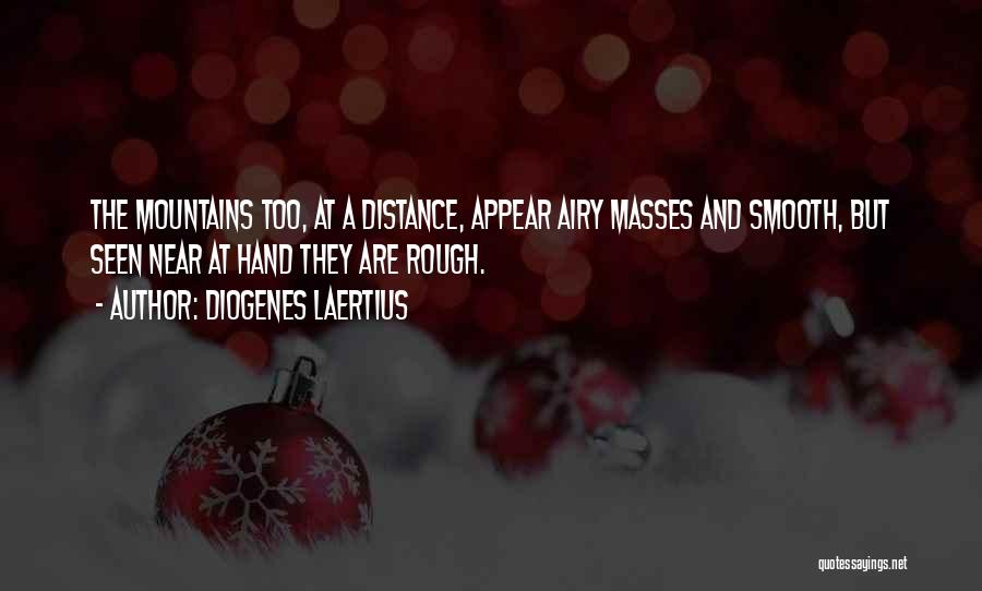 Diogenes Laertius Quotes: The Mountains Too, At A Distance, Appear Airy Masses And Smooth, But Seen Near At Hand They Are Rough.