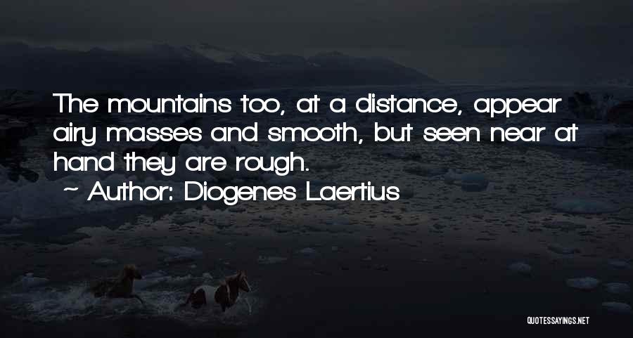 Diogenes Laertius Quotes: The Mountains Too, At A Distance, Appear Airy Masses And Smooth, But Seen Near At Hand They Are Rough.