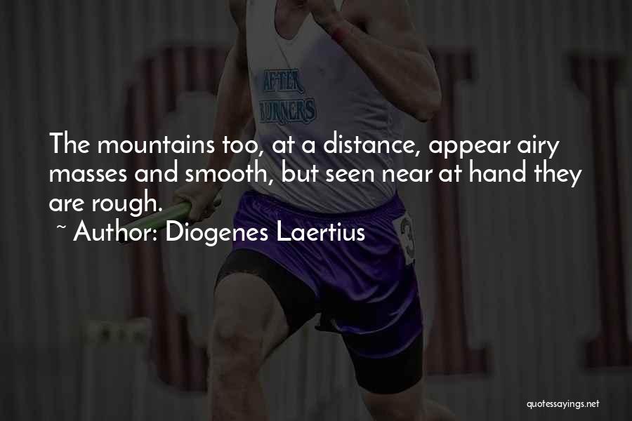 Diogenes Laertius Quotes: The Mountains Too, At A Distance, Appear Airy Masses And Smooth, But Seen Near At Hand They Are Rough.