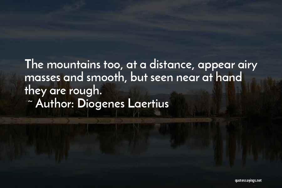 Diogenes Laertius Quotes: The Mountains Too, At A Distance, Appear Airy Masses And Smooth, But Seen Near At Hand They Are Rough.