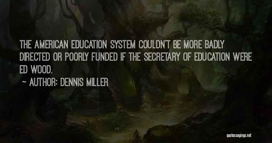 Dennis Miller Quotes: The American Education System Couldn't Be More Badly Directed Or Poorly Funded If The Secretary Of Education Were Ed Wood.