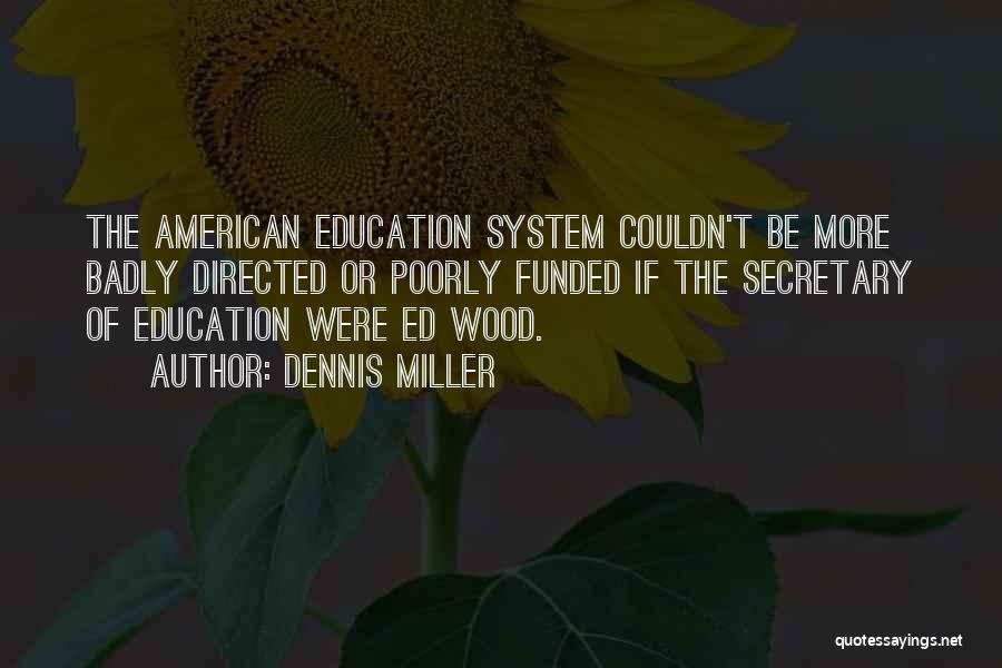 Dennis Miller Quotes: The American Education System Couldn't Be More Badly Directed Or Poorly Funded If The Secretary Of Education Were Ed Wood.