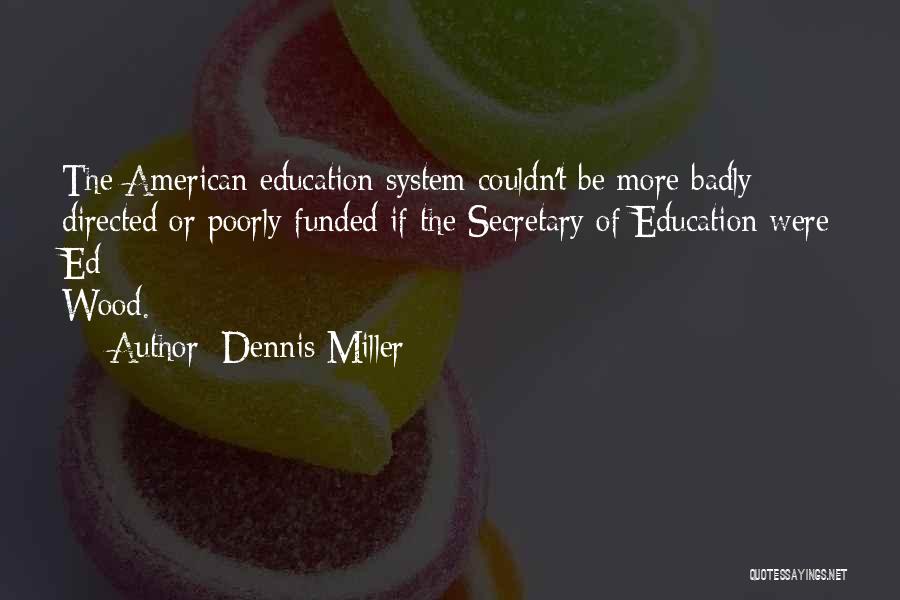 Dennis Miller Quotes: The American Education System Couldn't Be More Badly Directed Or Poorly Funded If The Secretary Of Education Were Ed Wood.