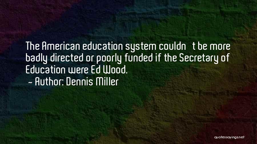 Dennis Miller Quotes: The American Education System Couldn't Be More Badly Directed Or Poorly Funded If The Secretary Of Education Were Ed Wood.