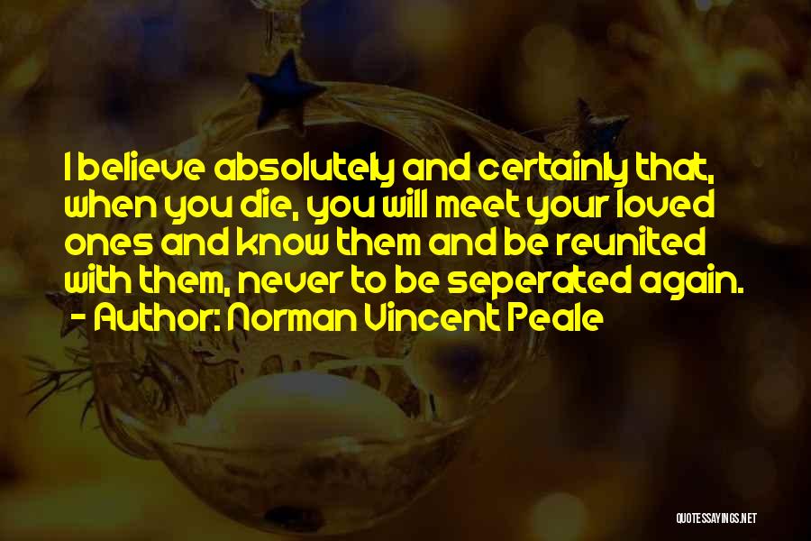 Norman Vincent Peale Quotes: I Believe Absolutely And Certainly That, When You Die, You Will Meet Your Loved Ones And Know Them And Be