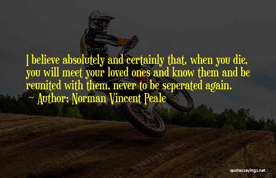 Norman Vincent Peale Quotes: I Believe Absolutely And Certainly That, When You Die, You Will Meet Your Loved Ones And Know Them And Be