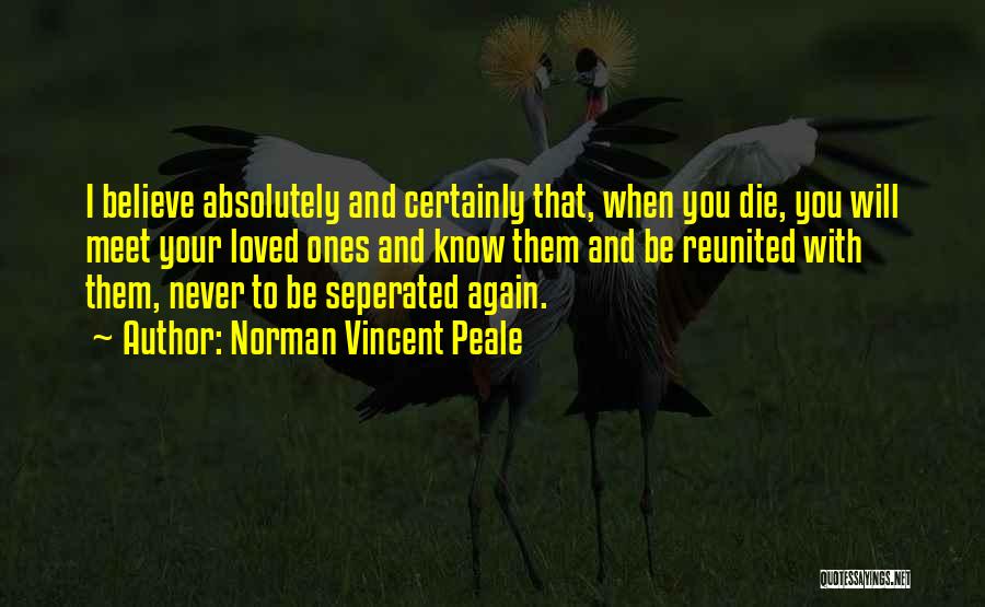 Norman Vincent Peale Quotes: I Believe Absolutely And Certainly That, When You Die, You Will Meet Your Loved Ones And Know Them And Be