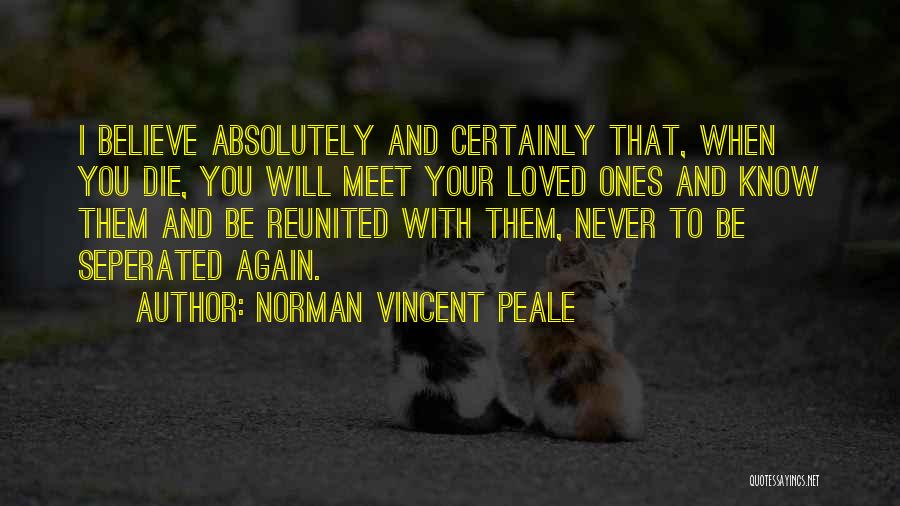 Norman Vincent Peale Quotes: I Believe Absolutely And Certainly That, When You Die, You Will Meet Your Loved Ones And Know Them And Be