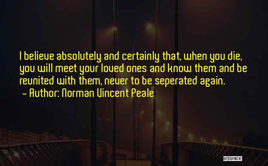 Norman Vincent Peale Quotes: I Believe Absolutely And Certainly That, When You Die, You Will Meet Your Loved Ones And Know Them And Be