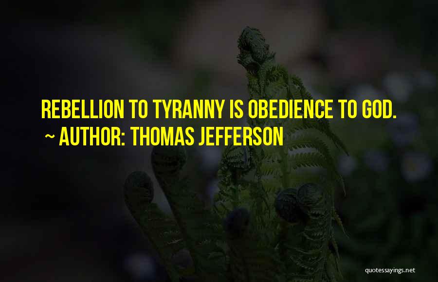 Thomas Jefferson Quotes: Rebellion To Tyranny Is Obedience To God.