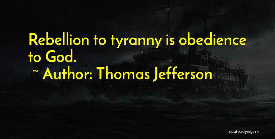 Thomas Jefferson Quotes: Rebellion To Tyranny Is Obedience To God.