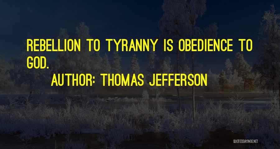 Thomas Jefferson Quotes: Rebellion To Tyranny Is Obedience To God.