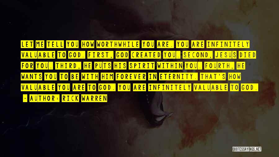 Rick Warren Quotes: Let Me Tell You How Worthwhile You Are. You Are Infinitely Valuable To God. First, God Created You. Second, Jesus