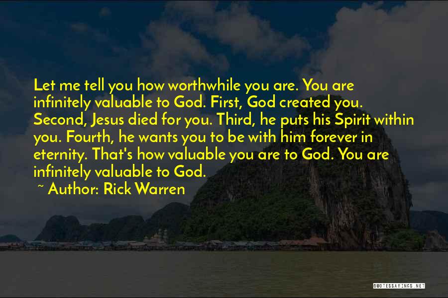 Rick Warren Quotes: Let Me Tell You How Worthwhile You Are. You Are Infinitely Valuable To God. First, God Created You. Second, Jesus