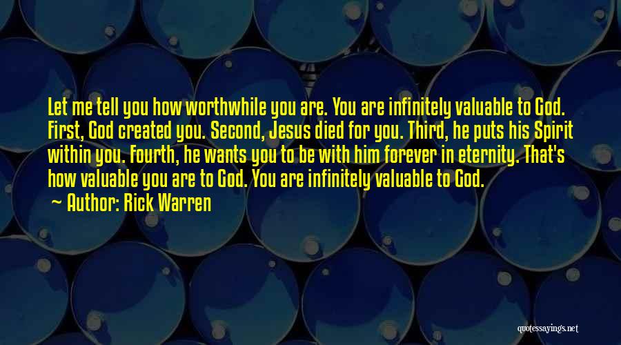 Rick Warren Quotes: Let Me Tell You How Worthwhile You Are. You Are Infinitely Valuable To God. First, God Created You. Second, Jesus