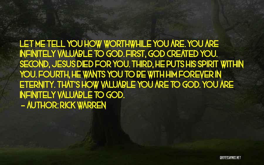 Rick Warren Quotes: Let Me Tell You How Worthwhile You Are. You Are Infinitely Valuable To God. First, God Created You. Second, Jesus