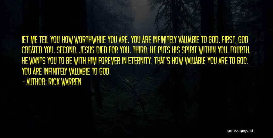 Rick Warren Quotes: Let Me Tell You How Worthwhile You Are. You Are Infinitely Valuable To God. First, God Created You. Second, Jesus