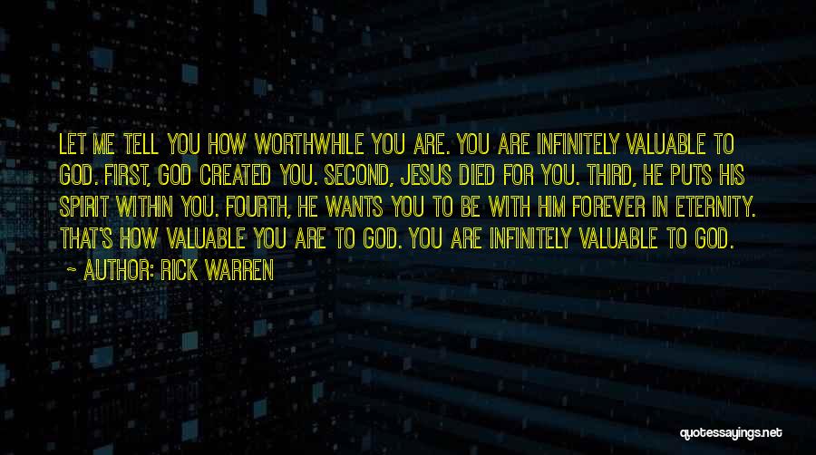 Rick Warren Quotes: Let Me Tell You How Worthwhile You Are. You Are Infinitely Valuable To God. First, God Created You. Second, Jesus