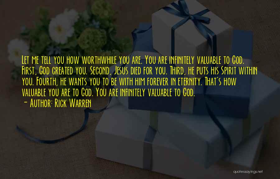 Rick Warren Quotes: Let Me Tell You How Worthwhile You Are. You Are Infinitely Valuable To God. First, God Created You. Second, Jesus