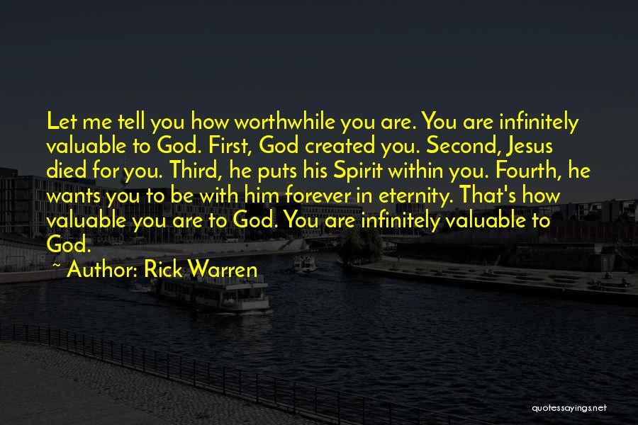 Rick Warren Quotes: Let Me Tell You How Worthwhile You Are. You Are Infinitely Valuable To God. First, God Created You. Second, Jesus