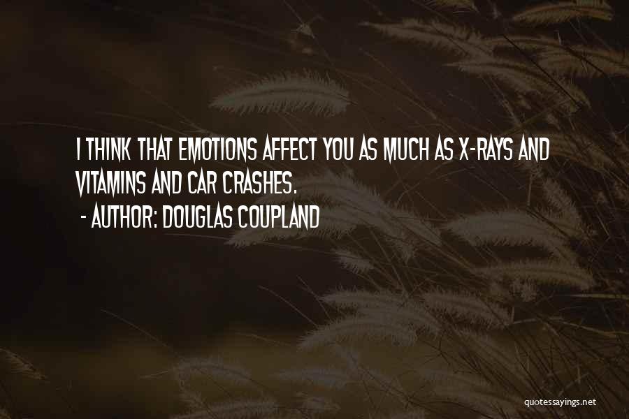 Douglas Coupland Quotes: I Think That Emotions Affect You As Much As X-rays And Vitamins And Car Crashes.