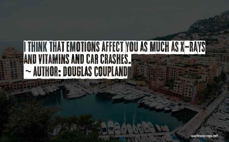 Douglas Coupland Quotes: I Think That Emotions Affect You As Much As X-rays And Vitamins And Car Crashes.