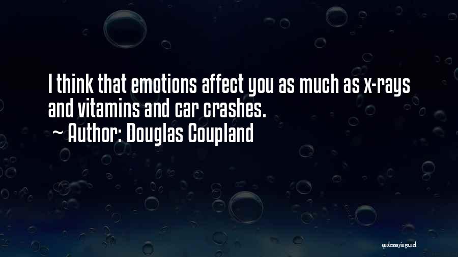 Douglas Coupland Quotes: I Think That Emotions Affect You As Much As X-rays And Vitamins And Car Crashes.