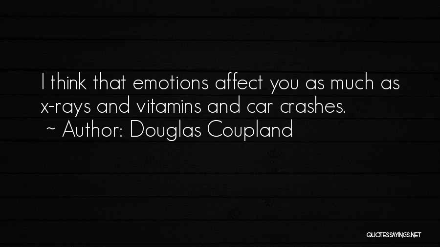 Douglas Coupland Quotes: I Think That Emotions Affect You As Much As X-rays And Vitamins And Car Crashes.