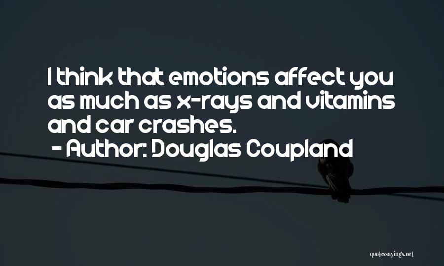 Douglas Coupland Quotes: I Think That Emotions Affect You As Much As X-rays And Vitamins And Car Crashes.