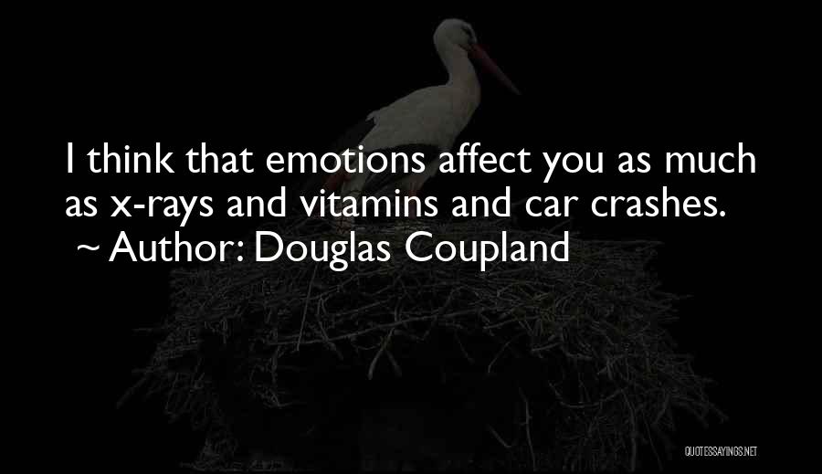 Douglas Coupland Quotes: I Think That Emotions Affect You As Much As X-rays And Vitamins And Car Crashes.
