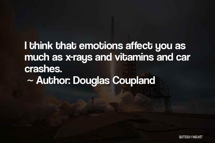 Douglas Coupland Quotes: I Think That Emotions Affect You As Much As X-rays And Vitamins And Car Crashes.