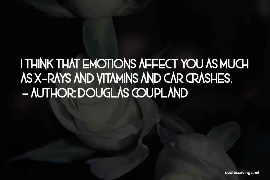 Douglas Coupland Quotes: I Think That Emotions Affect You As Much As X-rays And Vitamins And Car Crashes.