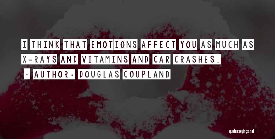 Douglas Coupland Quotes: I Think That Emotions Affect You As Much As X-rays And Vitamins And Car Crashes.