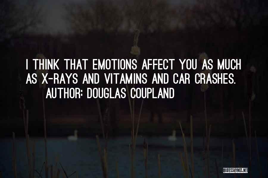 Douglas Coupland Quotes: I Think That Emotions Affect You As Much As X-rays And Vitamins And Car Crashes.