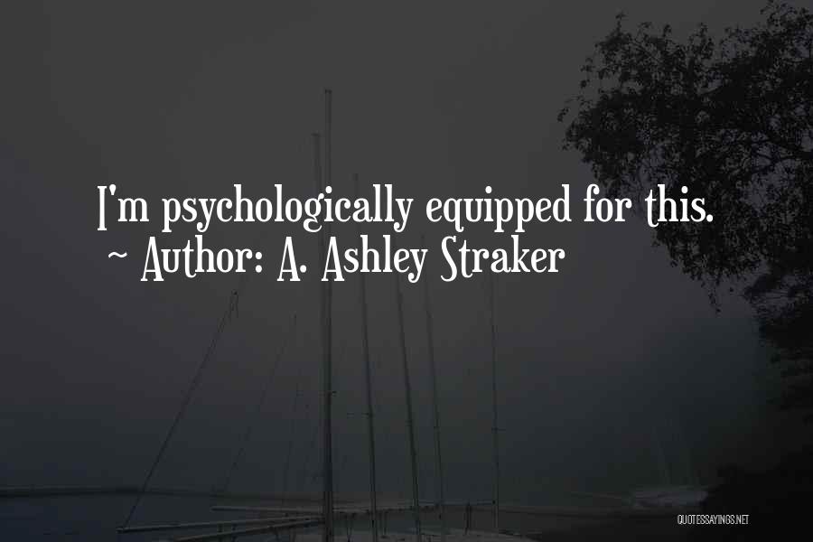 A. Ashley Straker Quotes: I'm Psychologically Equipped For This.