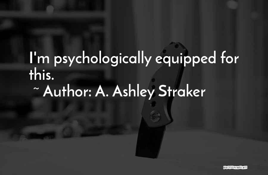 A. Ashley Straker Quotes: I'm Psychologically Equipped For This.