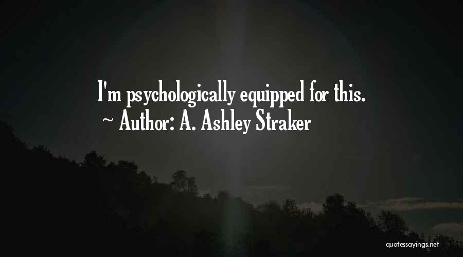 A. Ashley Straker Quotes: I'm Psychologically Equipped For This.