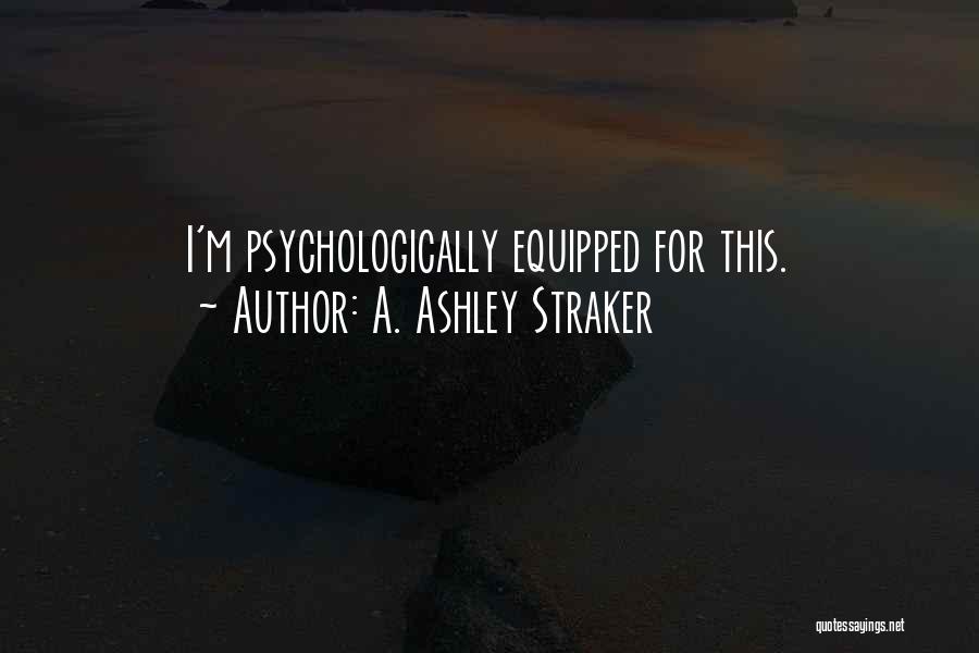 A. Ashley Straker Quotes: I'm Psychologically Equipped For This.