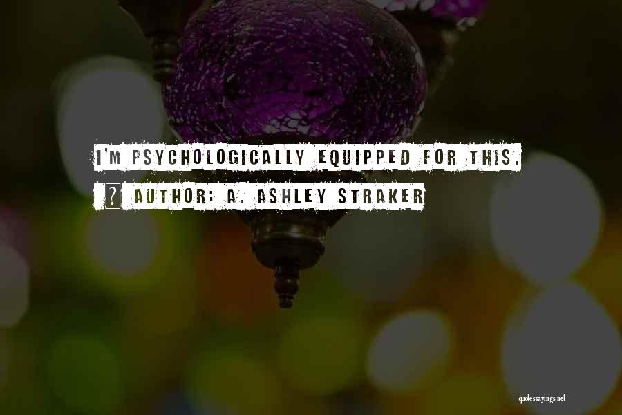 A. Ashley Straker Quotes: I'm Psychologically Equipped For This.
