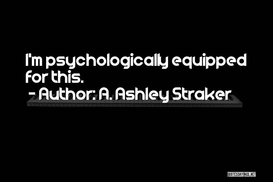 A. Ashley Straker Quotes: I'm Psychologically Equipped For This.