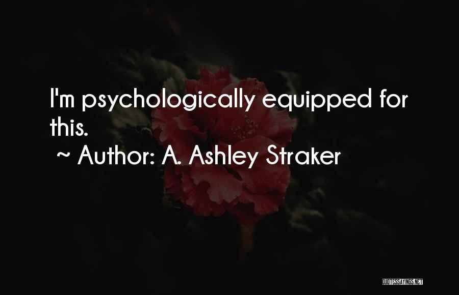 A. Ashley Straker Quotes: I'm Psychologically Equipped For This.