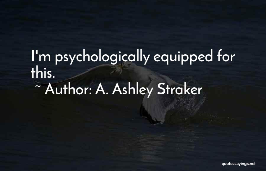 A. Ashley Straker Quotes: I'm Psychologically Equipped For This.
