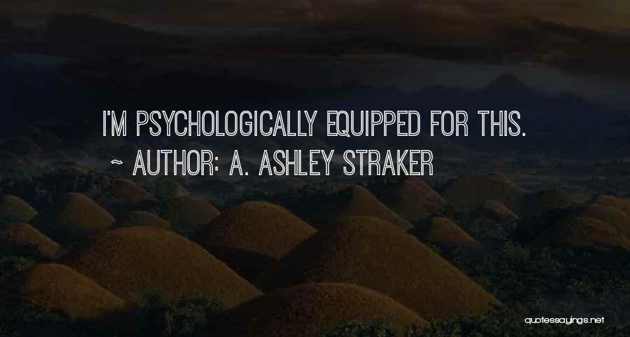 A. Ashley Straker Quotes: I'm Psychologically Equipped For This.
