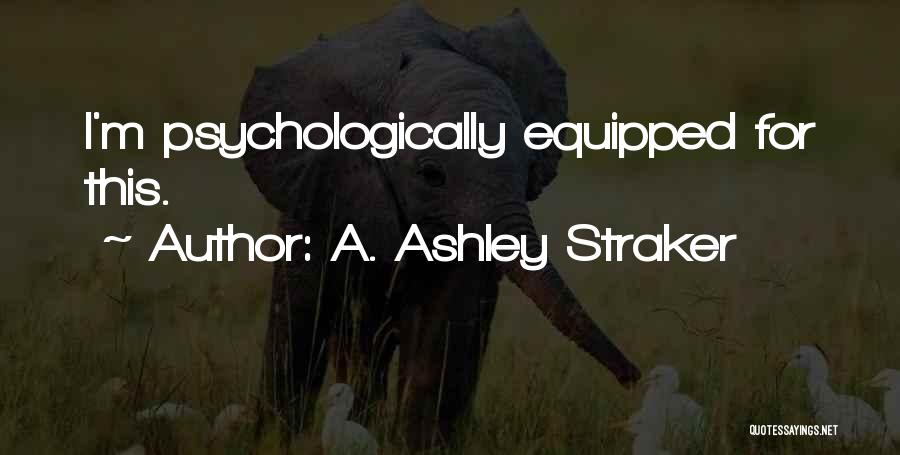 A. Ashley Straker Quotes: I'm Psychologically Equipped For This.