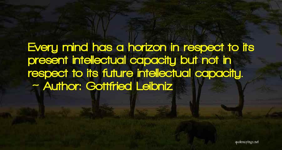 Gottfried Leibniz Quotes: Every Mind Has A Horizon In Respect To Its Present Intellectual Capacity But Not In Respect To Its Future Intellectual