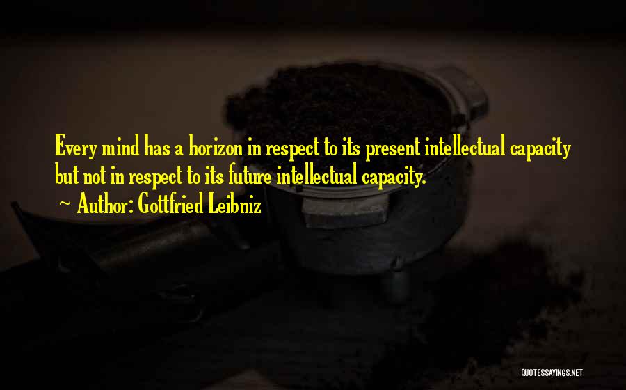 Gottfried Leibniz Quotes: Every Mind Has A Horizon In Respect To Its Present Intellectual Capacity But Not In Respect To Its Future Intellectual