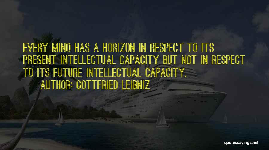 Gottfried Leibniz Quotes: Every Mind Has A Horizon In Respect To Its Present Intellectual Capacity But Not In Respect To Its Future Intellectual